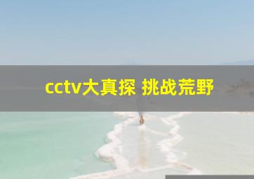 cctv大真探 挑战荒野